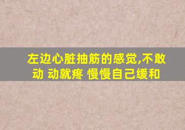 左边心脏抽筋的感觉,不敢动 动就疼 慢慢自己缓和